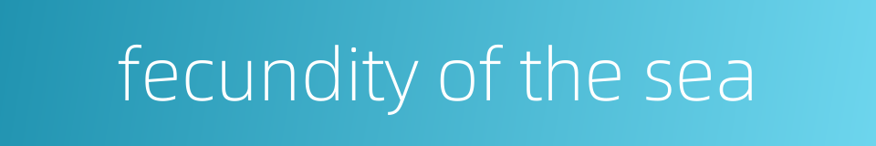 fecundity of the sea的同义词