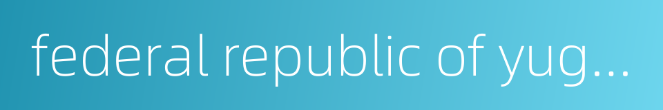 federal republic of yugoslavia的同义词