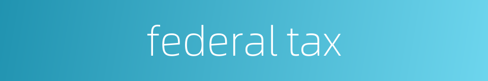 federal tax的同义词