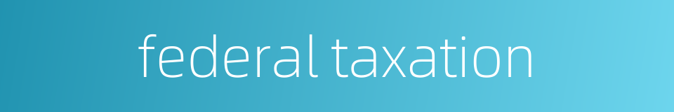 federal taxation的同义词