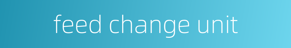 feed change unit的同义词