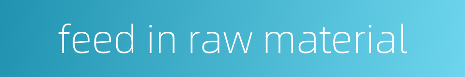 feed in raw material的同义词