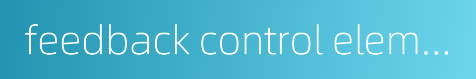 feedback control element的同义词