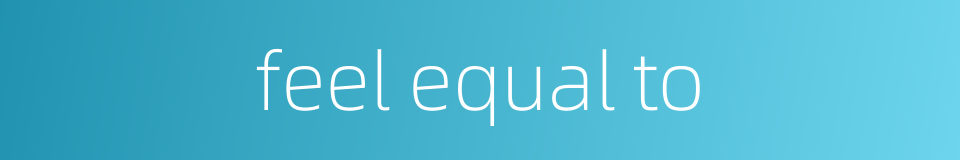 feel equal to的同义词