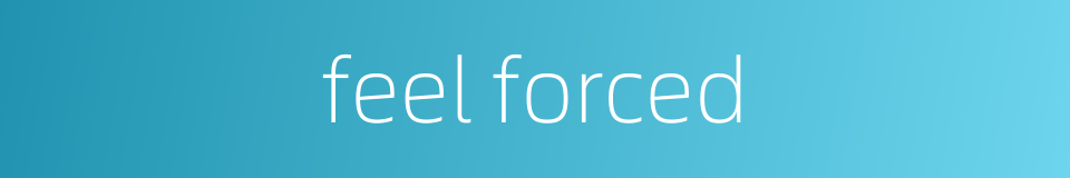 feel forced的同义词