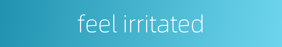 feel irritated的同义词