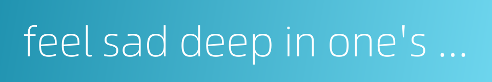 feel sad deep in one's heart的同义词