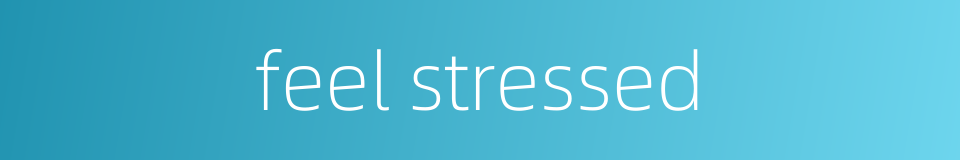 feel stressed的同义词
