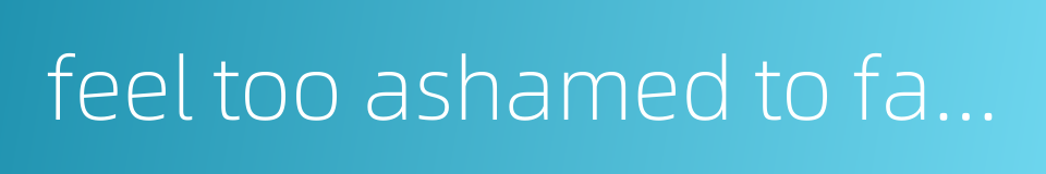 feel too ashamed to face people的同义词