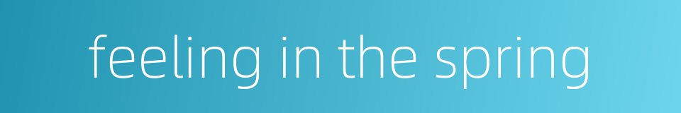 feeling in the spring的同义词