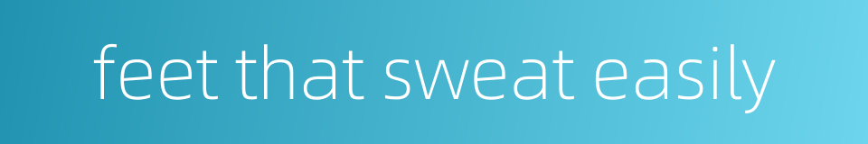 feet that sweat easily的同义词