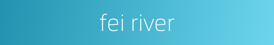 fei river的同义词