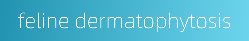 feline dermatophytosis的同义词