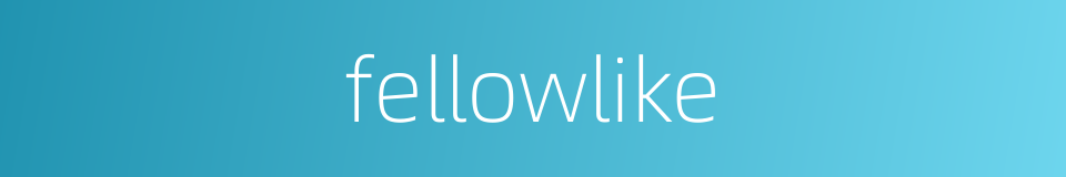 fellowlike的同义词