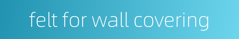 felt for wall covering的同义词