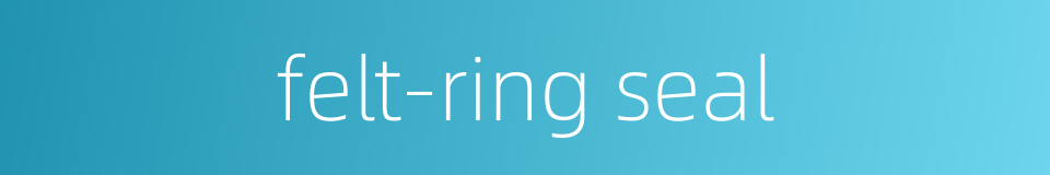 felt-ring seal的同义词