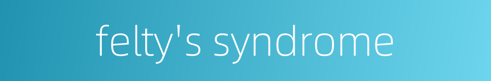 felty's syndrome的同义词