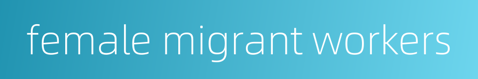 female migrant workers的同义词