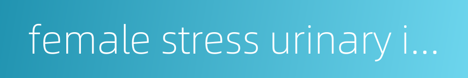 female stress urinary incontinence的同义词