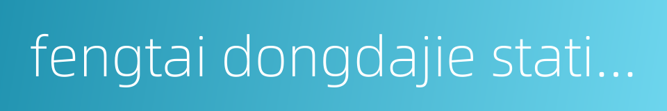 fengtai dongdajie station的同义词