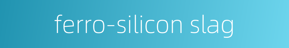 ferro-silicon slag的同义词