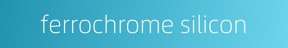 ferrochrome silicon的同义词