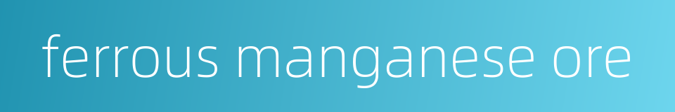 ferrous manganese ore的同义词