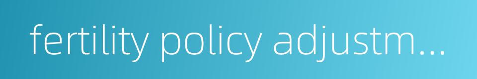 fertility policy adjustment的同义词