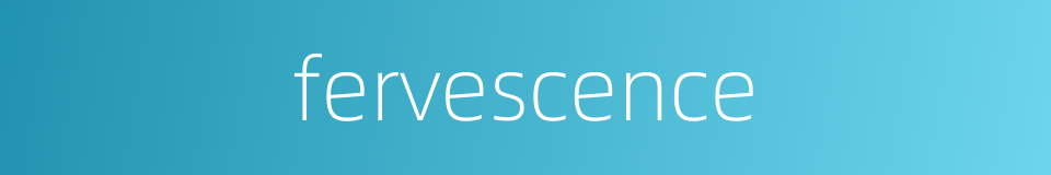 fervescence的同义词