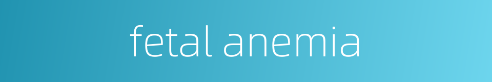 fetal anemia的同义词