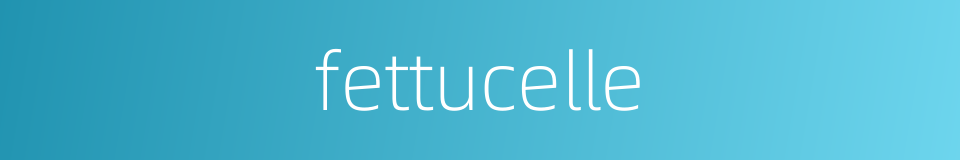 fettucelle的同义词
