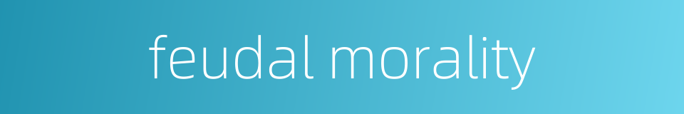 feudal morality的同义词