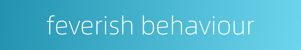 feverish behaviour的同义词