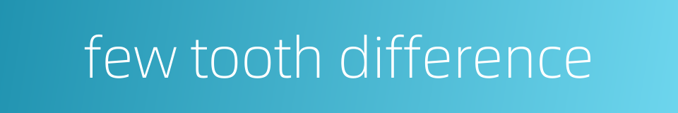 few tooth difference的同义词