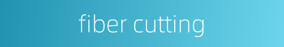 fiber cutting的同义词