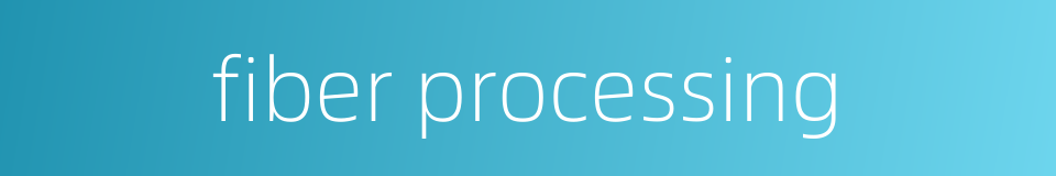 fiber processing的同义词