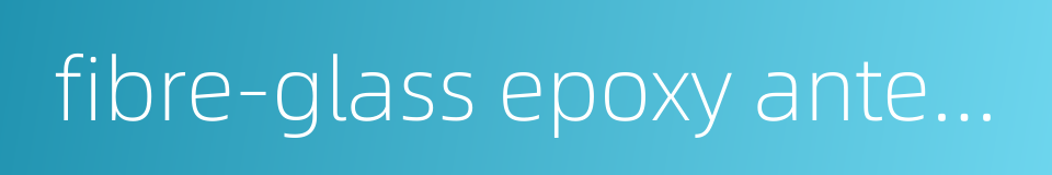 fibre-glass epoxy antenna的同义词