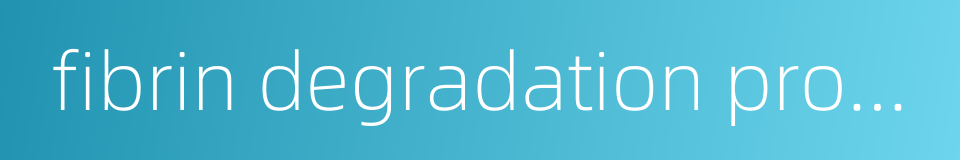 fibrin degradation products的同义词