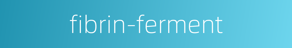fibrin-ferment的同义词