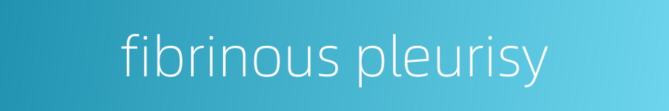 fibrinous pleurisy的同义词