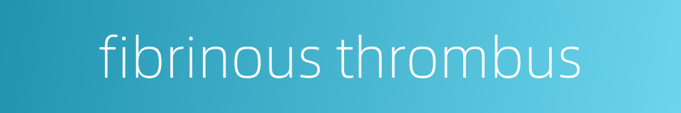 fibrinous thrombus的同义词