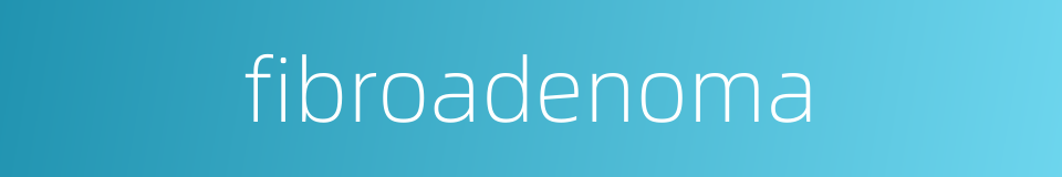 fibroadenoma的同义词