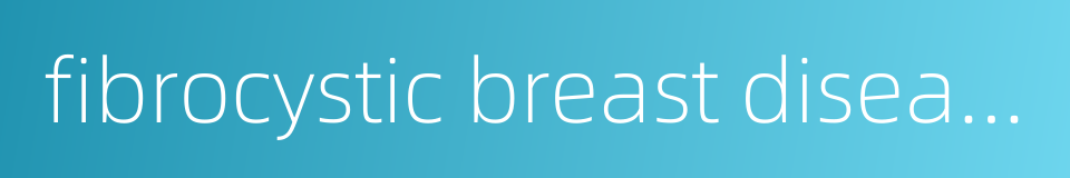 fibrocystic breast disease的同义词
