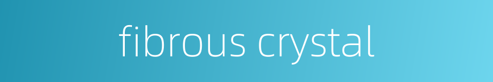fibrous crystal的同义词