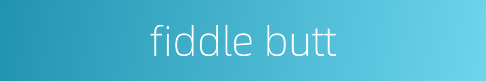 fiddle butt的同义词