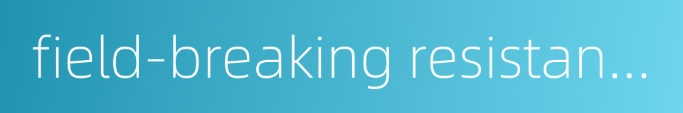 field-breaking resistance的同义词