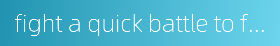 fight a quick battle to force a quick decision的同义词