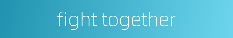 fight together的同义词