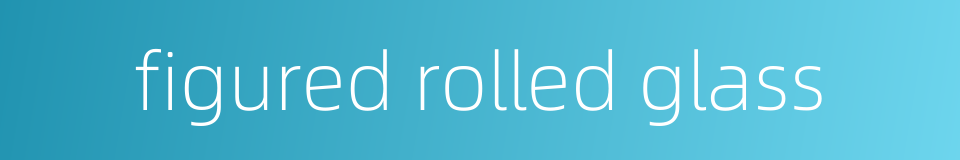 figured rolled glass的同义词