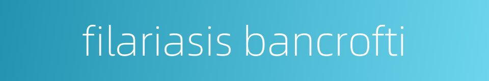 filariasis bancrofti的同义词